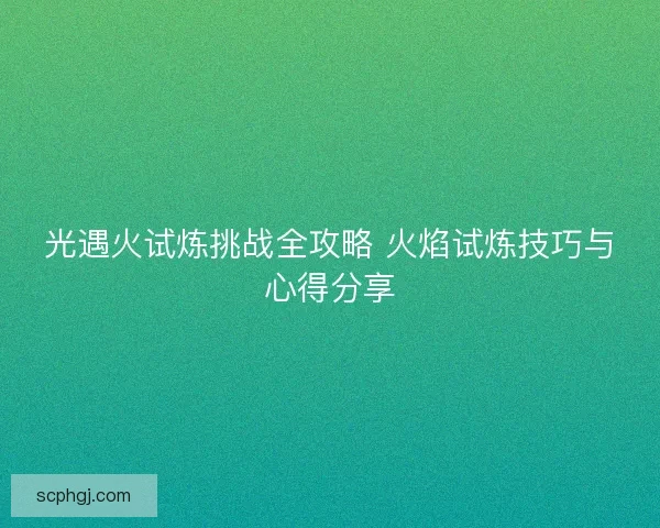 光遇火试炼挑战全攻略 火焰试炼技巧与心得分享