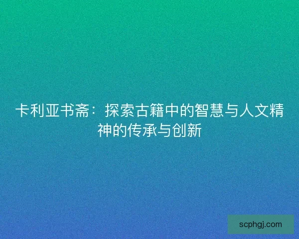 卡利亚书斋：探索古籍中的智慧与人文精神的传承与创新