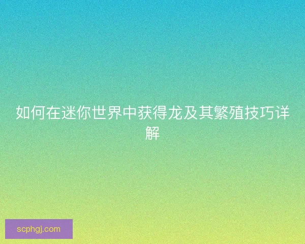 如何在迷你世界中获得龙及其繁殖技巧详解