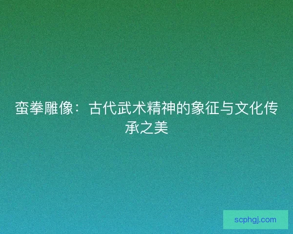 蛮拳雕像：古代武术精神的象征与文化传承之美