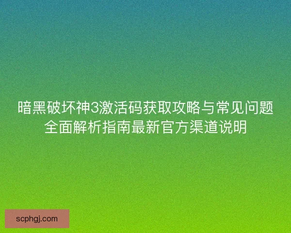 暗黑破坏神3激活码获取攻略与常见问题全面解析指南最新官方渠道说明