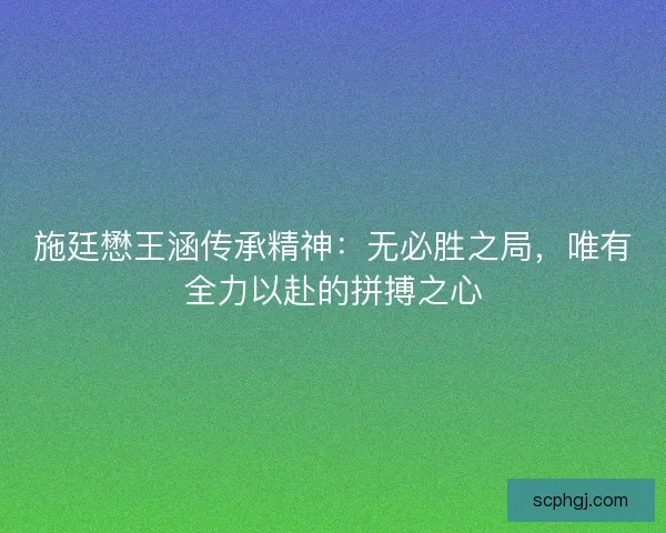 施廷懋王涵传承精神：无必胜之局，唯有全力以赴的拼搏之心