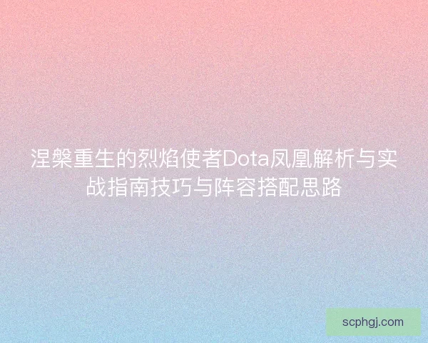 涅槃重生的烈焰使者Dota凤凰解析与实战指南技巧与阵容搭配思路