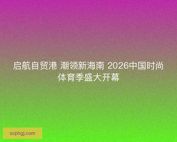 启航自贸港 潮领新海南 2026中国时尚体育季盛大开幕
