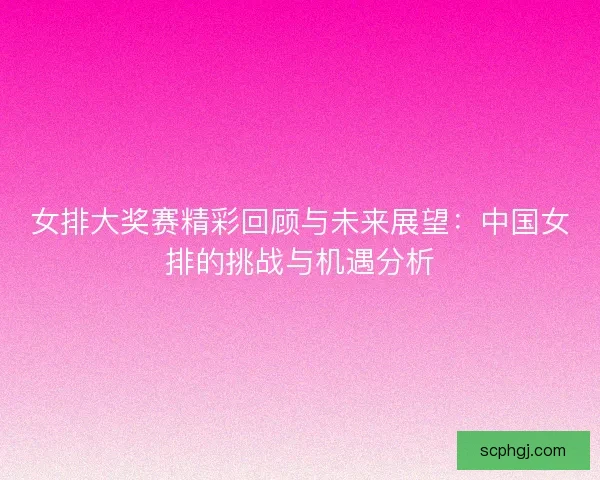 女排大奖赛精彩回顾与未来展望：中国女排的挑战与机遇分析