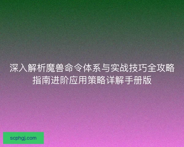 深入解析魔兽命令体系与实战技巧全攻略指南进阶应用策略详解手册版