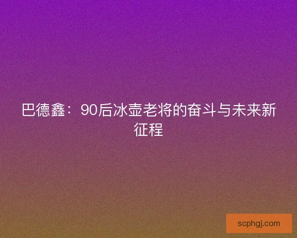 巴德鑫：90后冰壶老将的奋斗与未来新征程
