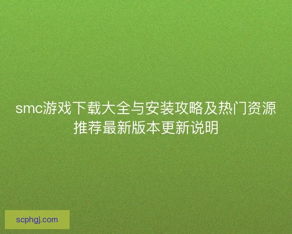 smc游戏下载大全与安装攻略及热门资源推荐最新版本更新说明
